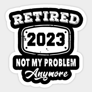 Retired 2023 Not My Problem Anymore Retirement Sticker